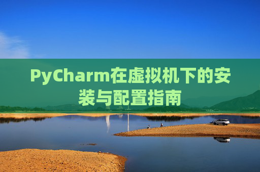 PyCharm在虚拟机下的安装与配置指南